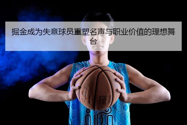掘金成为失意球员重塑名声与职业价值的理想舞台